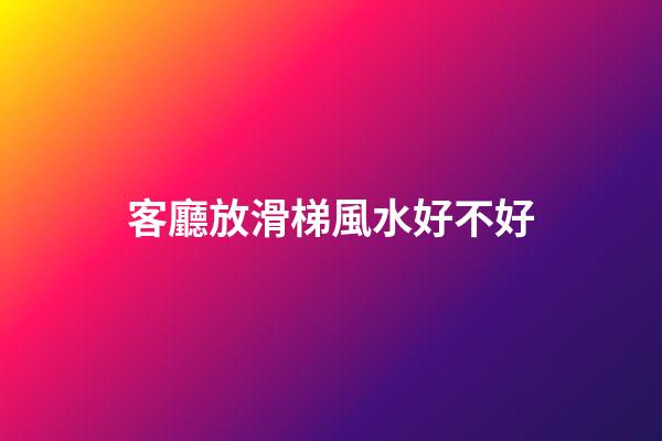 客廳放滑梯風水好不好