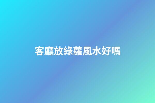 客廳放綠蘿風水好嗎