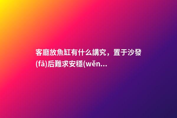 客廳放魚缸有什么講究，置于沙發(fā)后難求安穩(wěn)