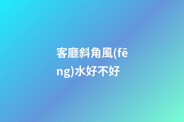 客廳斜角風(fēng)水好不好