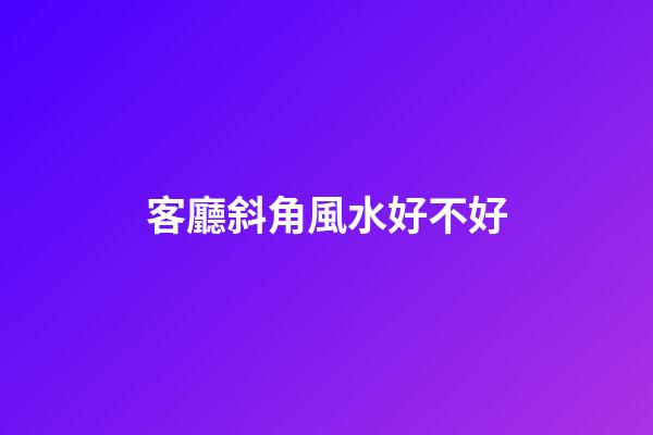 客廳斜角風水好不好