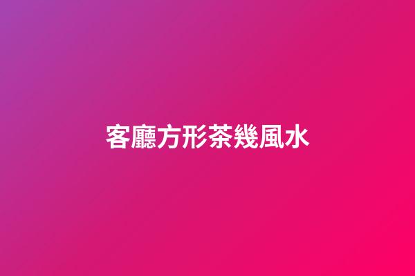 客廳方形茶幾風水