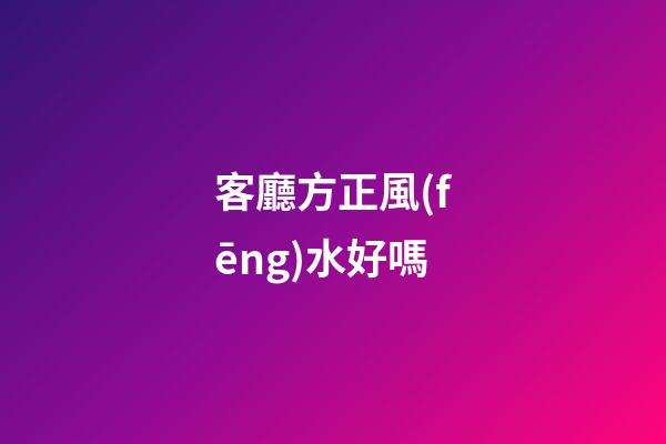 客廳方正風(fēng)水好嗎