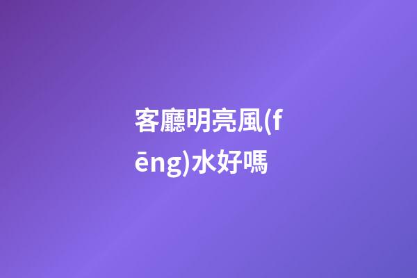 客廳明亮風(fēng)水好嗎