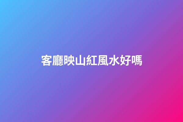 客廳映山紅風水好嗎