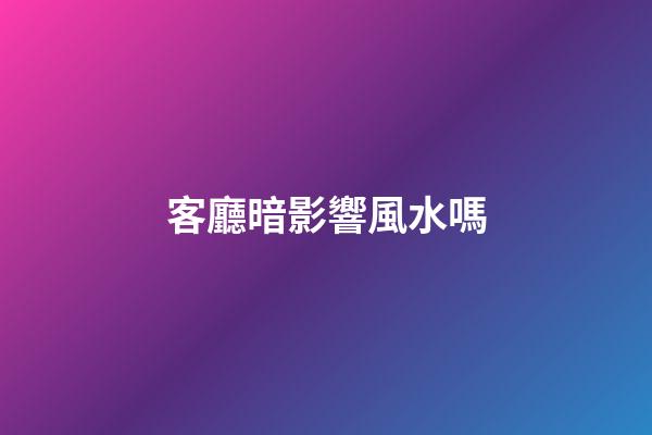 客廳暗影響風水嗎