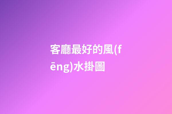 客廳最好的風(fēng)水掛圖