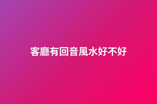 客廳有回音風水好不好