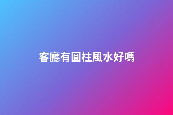 客廳有圓柱風水好嗎