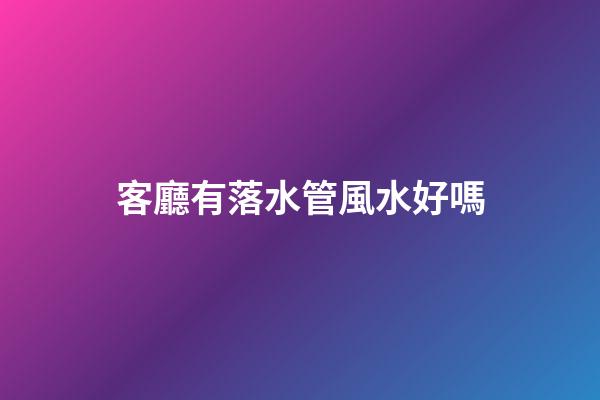 客廳有落水管風水好嗎