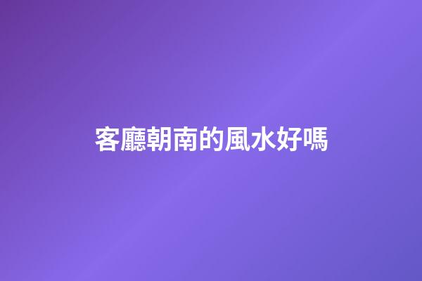 客廳朝南的風水好嗎