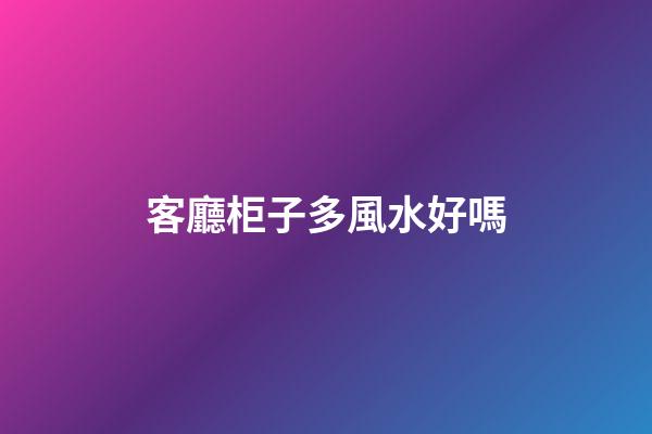 客廳柜子多風水好嗎