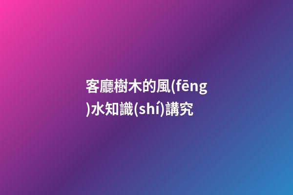 客廳樹木的風(fēng)水知識(shí)講究