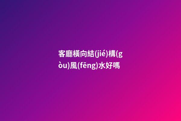 客廳橫向結(jié)構(gòu)風(fēng)水好嗎
