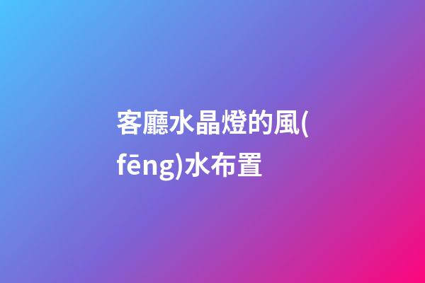 客廳水晶燈的風(fēng)水布置