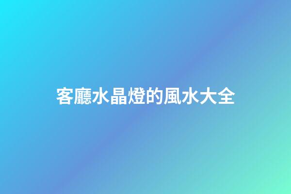 客廳水晶燈的風水大全