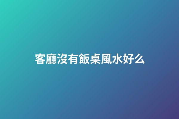 客廳沒有飯桌風水好么