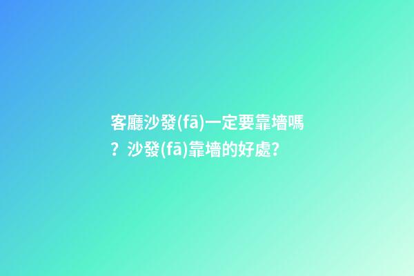 客廳沙發(fā)一定要靠墻嗎？沙發(fā)靠墻的好處？