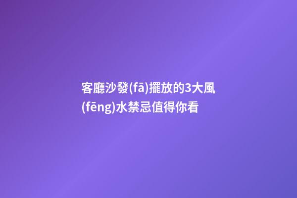 客廳沙發(fā)擺放的3大風(fēng)水禁忌值得你看