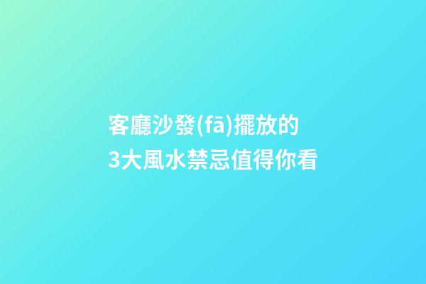 客廳沙發(fā)擺放的3大風水禁忌值得你看
