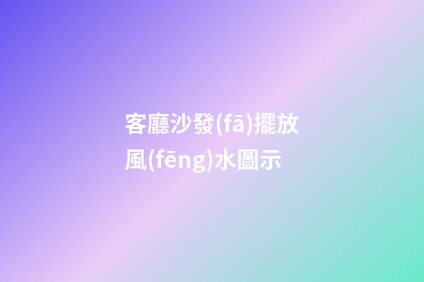 客廳沙發(fā)擺放風(fēng)水圖示