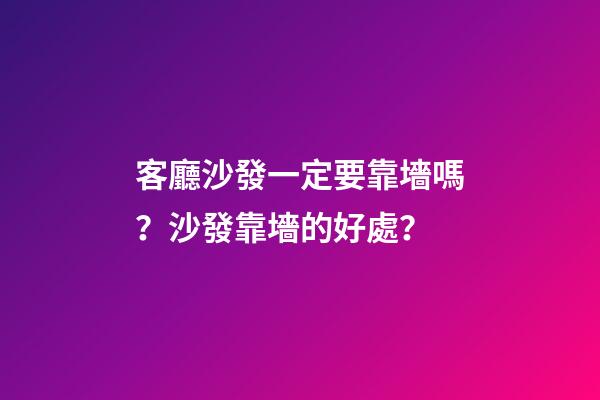 客廳沙發一定要靠墻嗎？沙發靠墻的好處？
