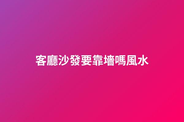 客廳沙發要靠墻嗎風水