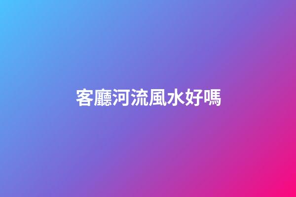 客廳河流風水好嗎