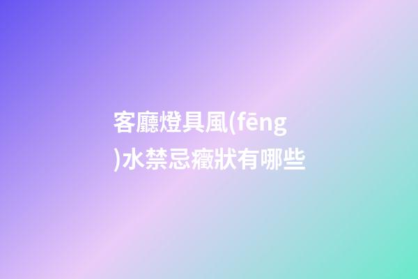 客廳燈具風(fēng)水禁忌癥狀有哪些