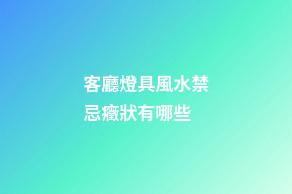 客廳燈具風水禁忌癥狀有哪些