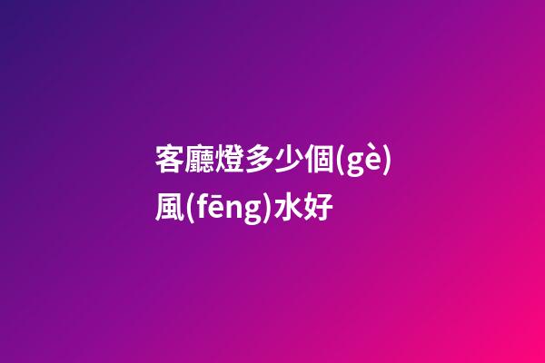 客廳燈多少個(gè)風(fēng)水好
