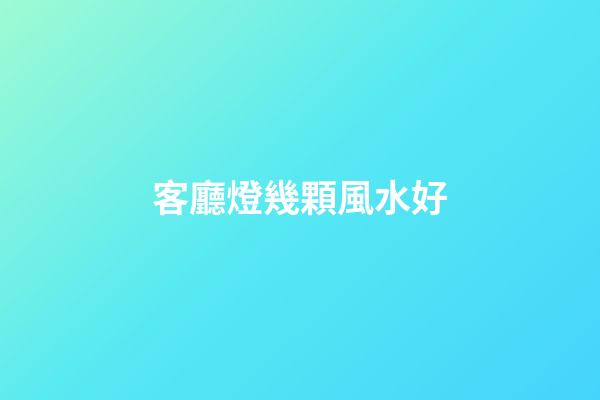客廳燈幾顆風水好