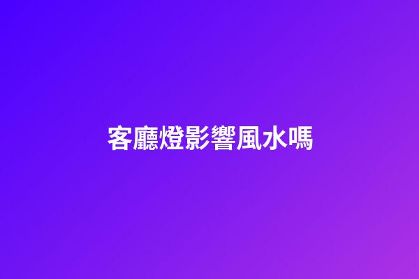 客廳燈影響風水嗎