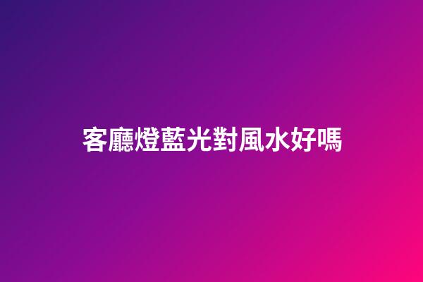 客廳燈藍光對風水好嗎