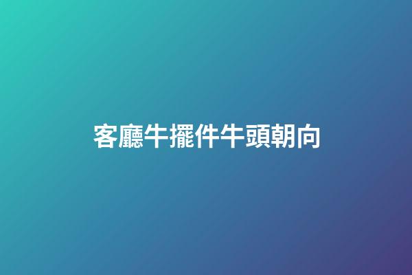 客廳牛擺件牛頭朝向