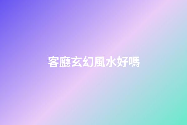 客廳玄幻風水好嗎