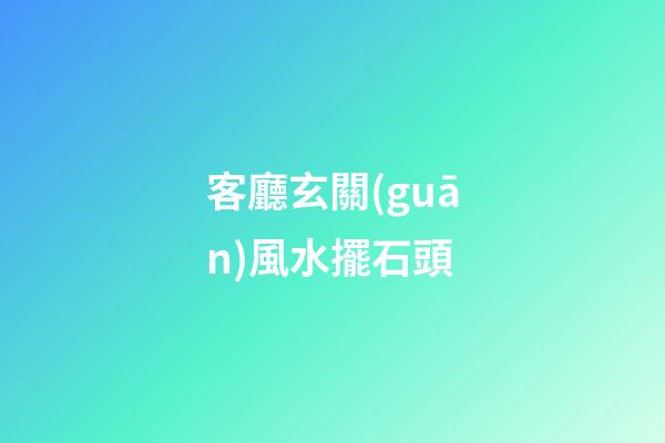 客廳玄關(guān)風水擺石頭