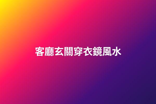 客廳玄關穿衣鏡風水