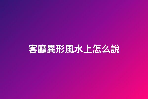客廳異形風水上怎么說