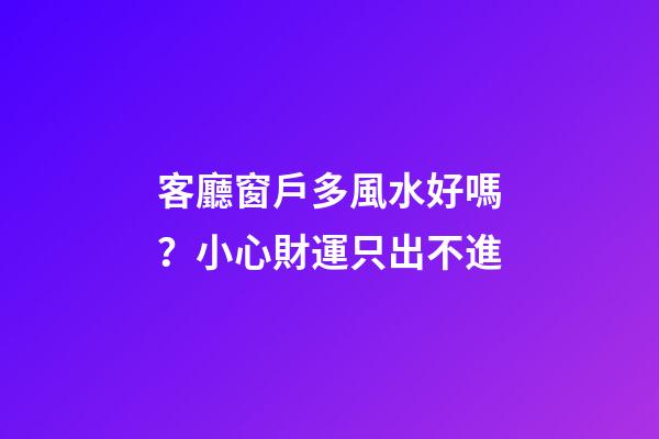 客廳窗戶多風水好嗎？小心財運只出不進
