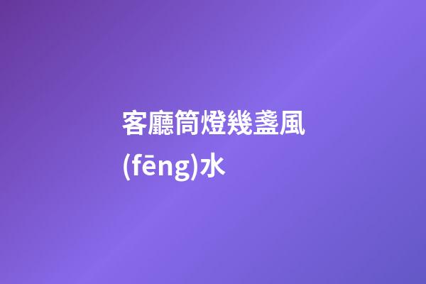 客廳筒燈幾盞風(fēng)水