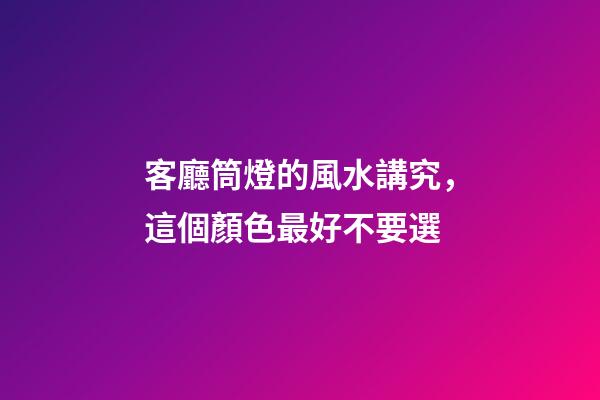 客廳筒燈的風水講究，這個顏色最好不要選