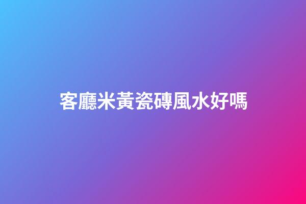 客廳米黃瓷磚風水好嗎