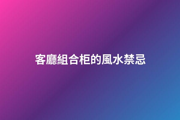 客廳組合柜的風水禁忌