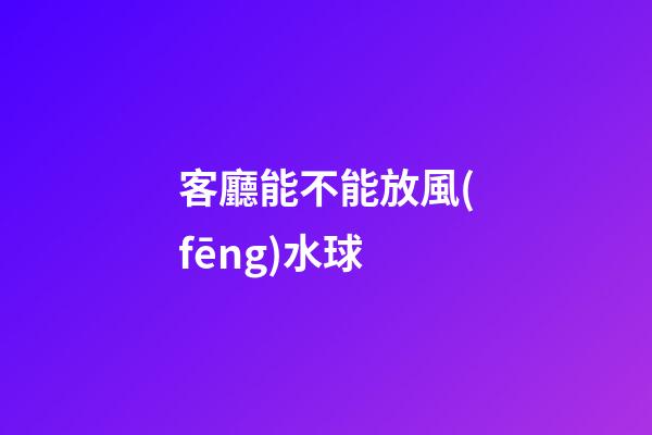 客廳能不能放風(fēng)水球