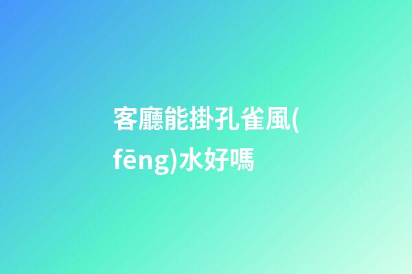 客廳能掛孔雀風(fēng)水好嗎