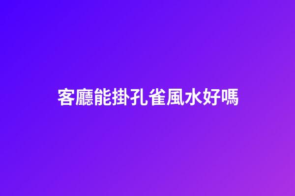 客廳能掛孔雀風水好嗎