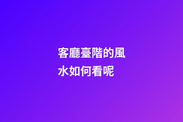 客廳臺階的風水如何看呢