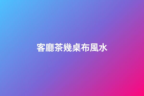 客廳茶幾桌布風水