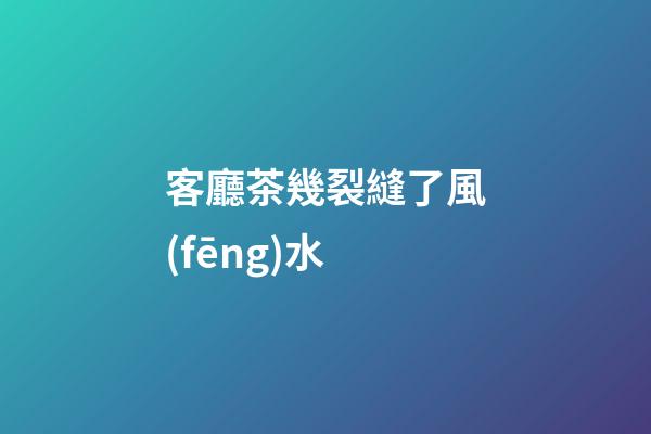 客廳茶幾裂縫了風(fēng)水
